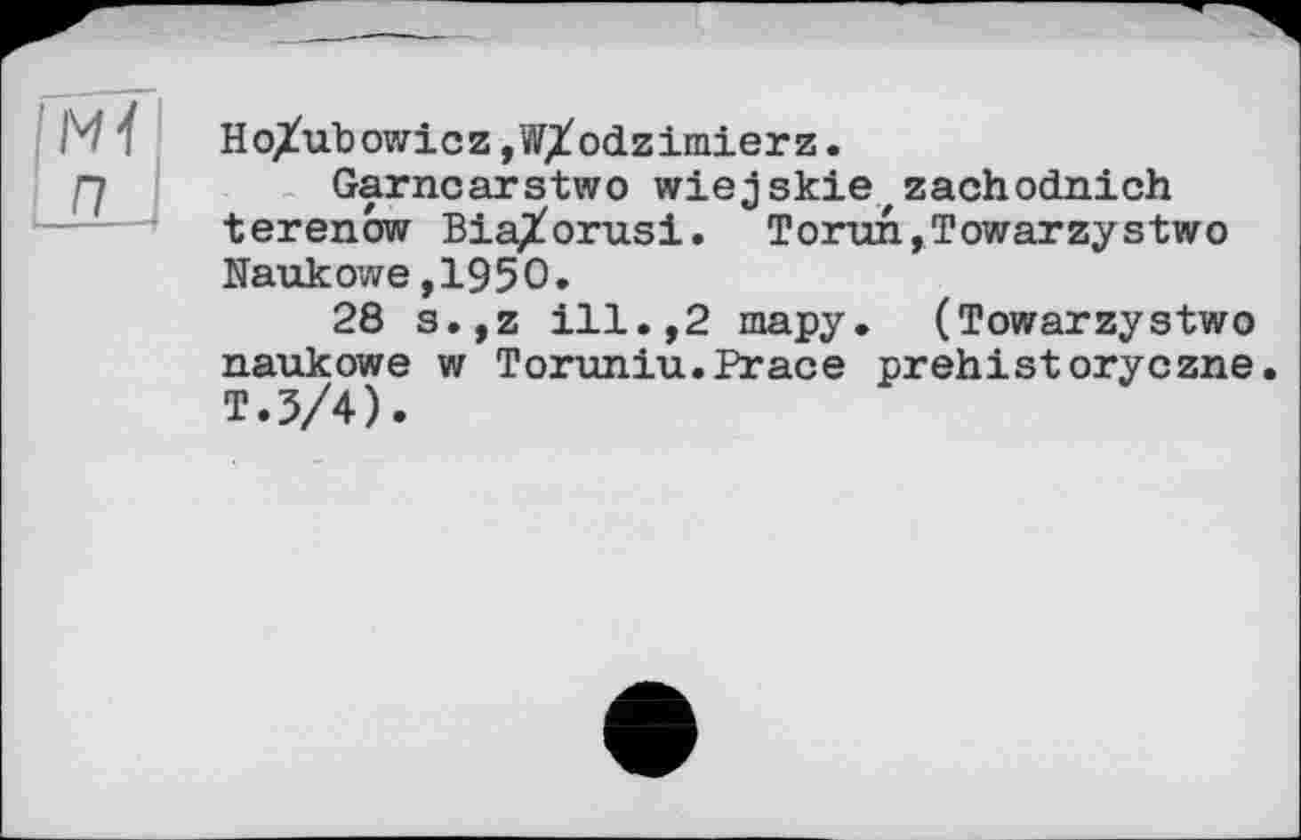 ﻿HoXubowicZjW/odzimierz.
Garncarstwo wiejskie,zachodnich terenow BiaXorusi. Torun,Towarzystwo Naukowe,1950.
28 s.,z ill.,2 тару. (Towarzystwo naukowe w Toruniu.Brace prehistoryczne. T.5/4).